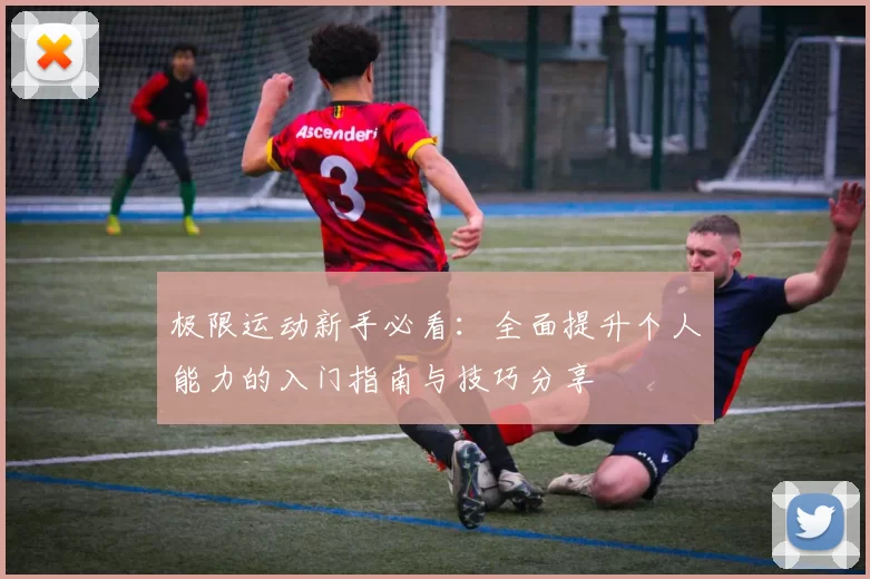 极限运动新手必看：全面提升个人能力的入门指南与技巧分享